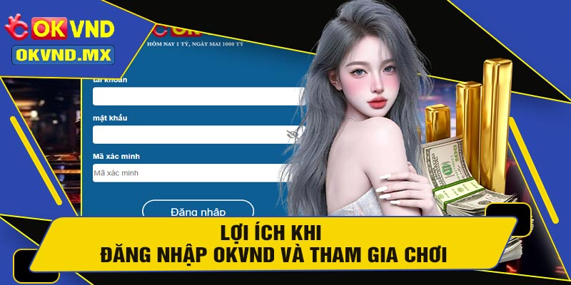 Lợi Ích Khi Đăng Nhập OKVND Và Tham Gia Chơi