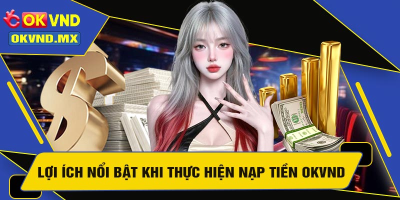 Lợi Ích Nổi Bật Khi Thực Hiện Nạp Tiền OKVND