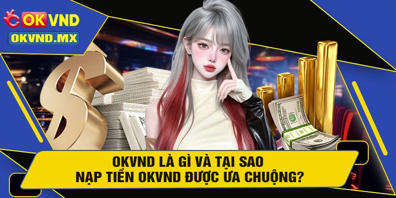 OKVND Là Gì Và Tại Sao Nạp Tiền OKVND Được Ưa Chuộng?