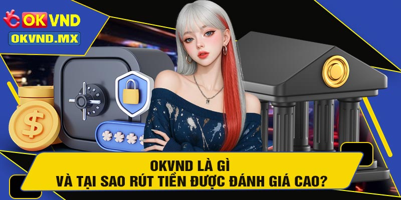 OKVND Là Gì Và Tại Sao Rút Tiền Được Đánh Giá Cao?