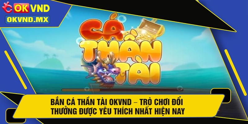 Bắn Cá Thần Tài OKVND – Trò Chơi Đổi Thưởng Được Yêu Thích Nhất Hiện Nay