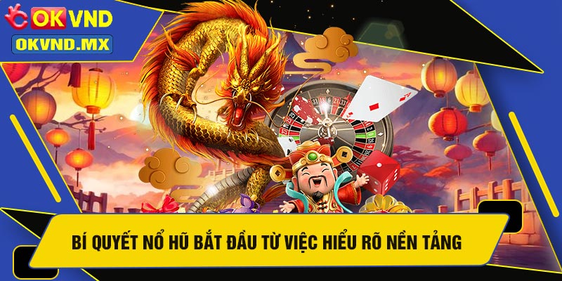 Bí Quyết Nổ Hũ Bắt Đầu Từ Việc Hiểu Rõ Nền Tảng