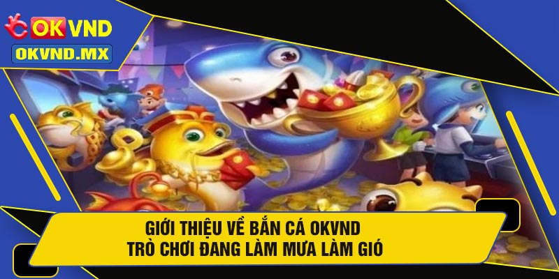 Giới Thiệu Về Bắn Cá OKVND – Trò Chơi Đang Làm Mưa Làm Gió