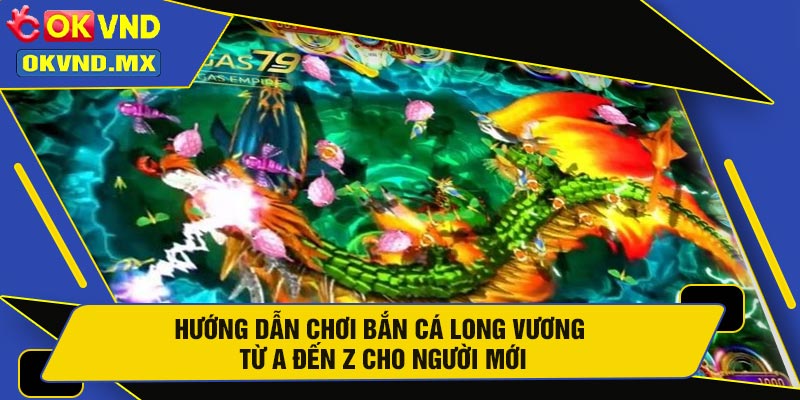 Hướng Dẫn Chơi Bắn Cá Long Vương Từ A Đến Z Cho Người Mới