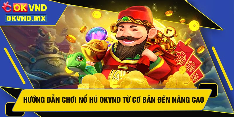 Hướng Dẫn Chơi Nổ Hũ OKVND Từ Cơ Bản Đến Nâng Cao
