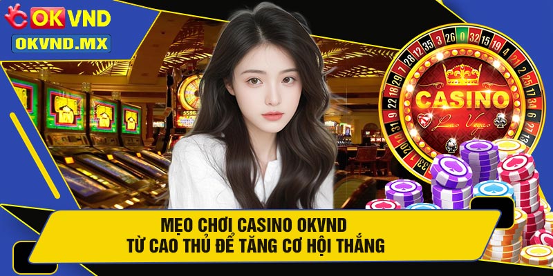 Mẹo Chơi Casino OKVND Từ Cao Thủ Để Tăng Cơ Hội Thắng