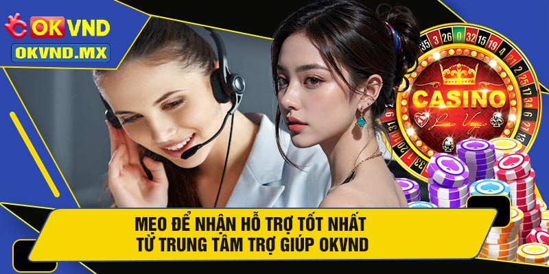 Mẹo Để Nhận Hỗ Trợ Tốt Nhất Từ Trung Tâm Trợ Giúp OKVND