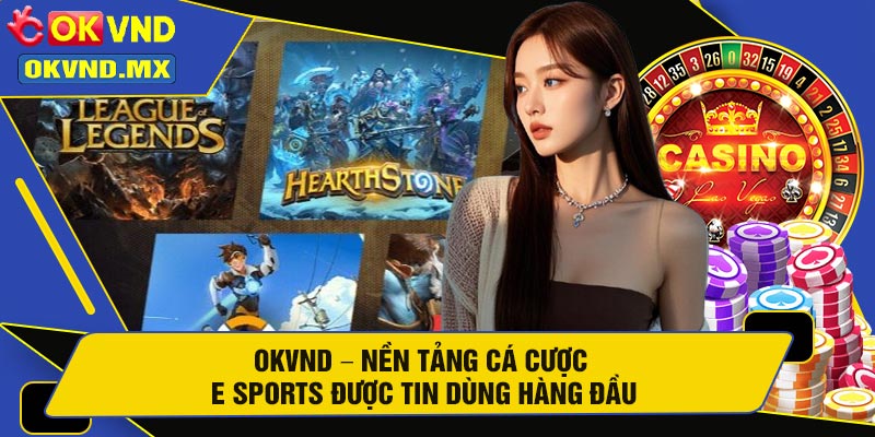 OKVND – Nền Tảng Cá Cược E Sports Được Tin Dùng Hàng Đầu