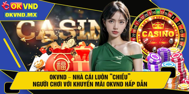 OKVND – Nhà Cái Luôn “Chiều” Người Chơi Với Khuyến Mãi OKVND Hấp Dẫn