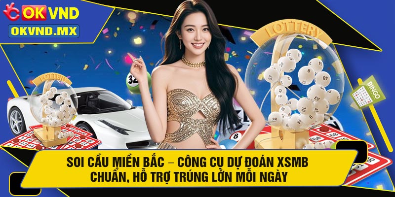 Soi Cầu Miền Bắc – Công Cụ Dự Đoán XSMB Chuẩn, Hỗ Trợ Trúng Lớn Mỗi Ngày