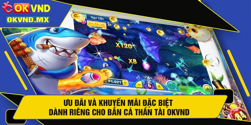 Ưu Đãi Và Khuyến Mãi Đặc Biệt Dành Riêng Cho Bắn Cá Thần Tài OKVND