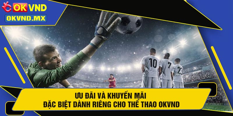 Ưu Đãi Và Khuyến Mãi Đặc Biệt Dành Riêng Cho Thể Thao OKVND